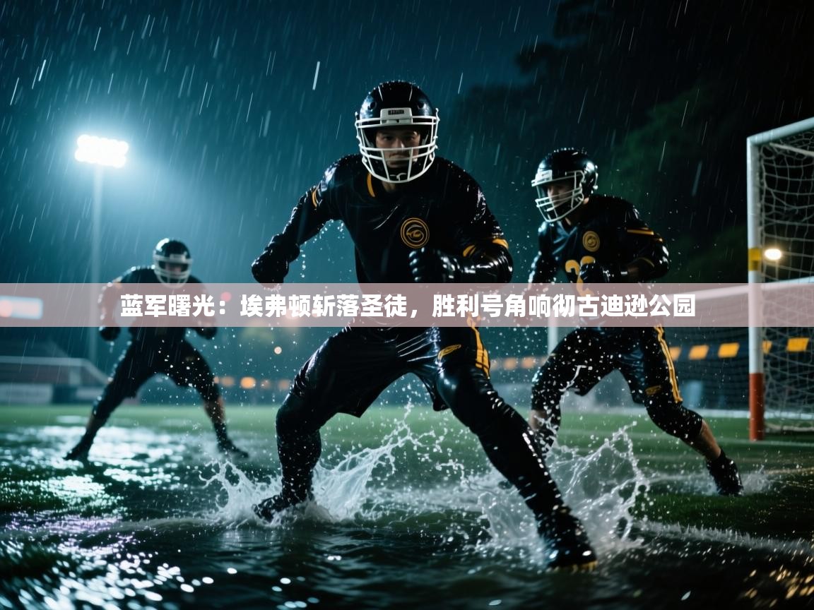 蓝军曙光：埃弗顿斩落圣徒，胜利号角响彻古迪逊公园