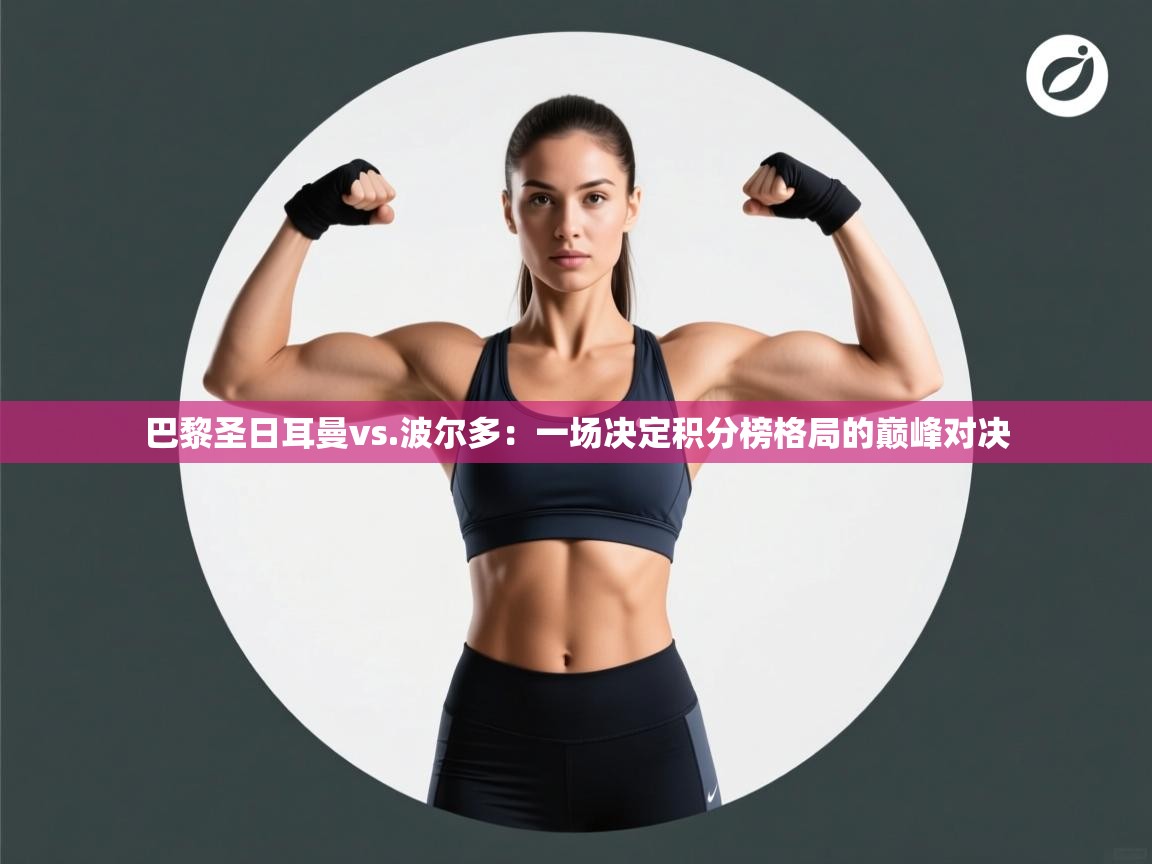 巴黎圣日耳曼vs.波尔多：一场决定积分榜格局的巅峰对决  第2张